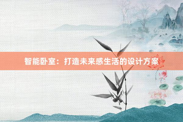 智能卧室：打造未来感生活的设计方案